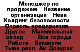 Менеджер по продажам › Название организации ­ Нева Холдинг безопасности › Отрасль предприятия ­ Другое › Минимальный оклад ­ 1 - Все города Работа » Вакансии   . Тыва респ.,Ак-Довурак г.